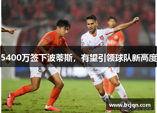 5400万签下波蒂斯，有望引领球队新高度