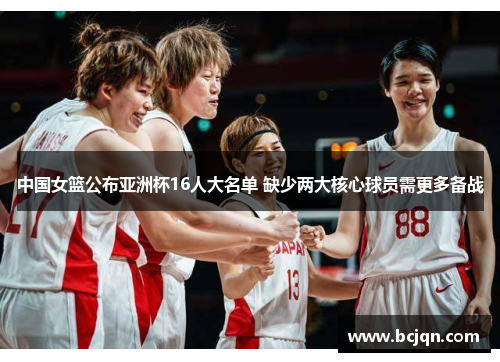 中国女篮公布亚洲杯16人大名单 缺少两大核心球员需更多备战