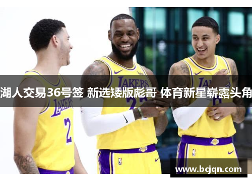 湖人交易36号签 新选矮版彪哥 体育新星崭露头角