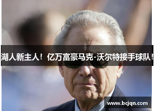 湖人新主人！亿万富豪马克-沃尔特接手球队！