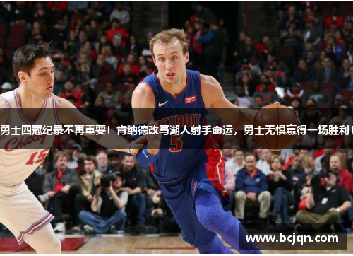 勇士四冠纪录不再重要！肯纳德改写湖人射手命运，勇士无惧赢得一场胜利！
